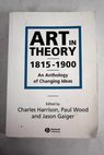Art in Theory 1815 1900 an Anthology of Changing Ideas / Harrison Charles Harrison Charles Wood Paul Gaiger Jason Gaiger Jason Harrison Charles Wood Paul