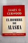 El hombre de Alaska / James Oliver Curwood
