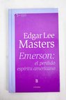 Emerson el perdido espritu americano / Edgar Lee Masters