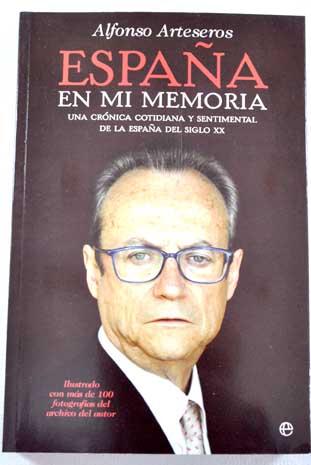 Espaa en mi memoria una crnica cotidiana y sentimental de la Espaa del siglo XX / Alfonso Arteseros