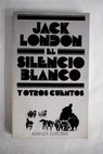 El silencio blanco y otros cuentos / Jack London