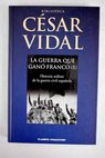 La guerra que ganó Franco historia militar de la Guerra Civil española tomo I / César Vidal