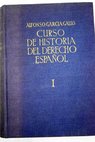 Curso de Historia del Derecho espaol tomo I / Alfonso Garca Gallo