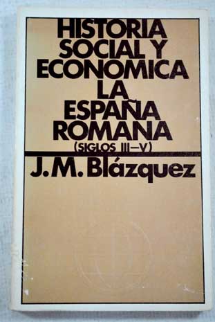 Historia social y econmica de la Espaa Romana Segunda parte Siglos III V / Jos Mara Blzquez