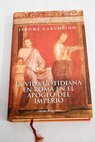 La vida cotidiana en Roma en el apogeo del Imperio / Jérome Carcopino
