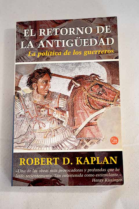 El retorno de la Antiguedad la poltica de los guerreros / Robert D Kaplan
