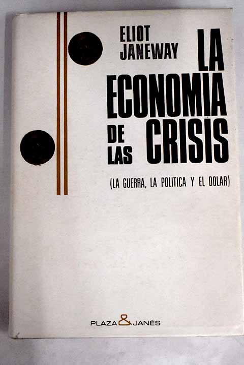 La economia de las crisis La guerra la politica y el dolar / Eliot Janeway