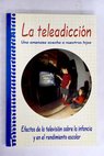 La teleadicción efectos de la televisión sobre la infancia y el rendimiento escolar una amenaza acecha a nuestros hijos / Carlos Moya Ramírez