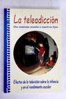 La teleadiccin efectos de la televisin sobre la infancia y el rendimiento escolar una amenaza acecha a nuestros hijos / Carlos Moya Ramrez