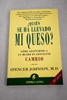 Quién se ha llevado mi queso una manera sorprendente de afrontar el cambio en el trabajo y en la vida privada / Spencer Johnson