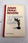 La sombra del águila / Arturo Pérez Reverte