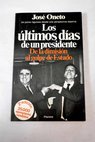 Los últimos dias de un presidente de la dimisión al golpe de Estado / José Oneto