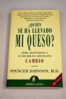 Quién se ha llevado mi queso una manera sorprendente de afrontar el cambio en el trabajo y en la vida privada / Spencer Johnson