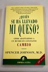 Quién se ha llevado mi queso una manera sorprendente de afrontar el cambio en el trabajo y en la vida privada / Spencer Johnson