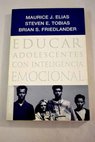 Educar adolescentes con inteligencia emocional / Maurice J Elias