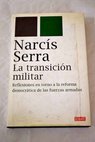 La transición militar reflexiones en torno a la reforma democrática de las fuerzas armadas / Narcis Serra
