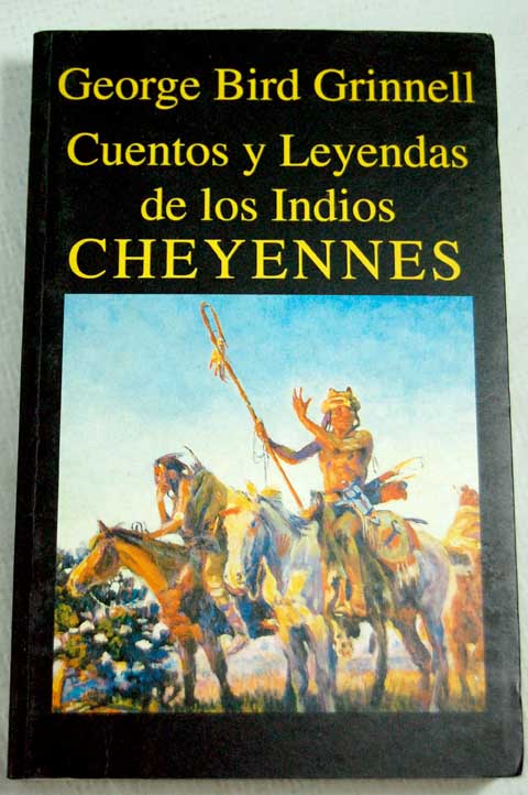 Cuentos y leyendas de los indios Cheyennes / George Bird Grinnell