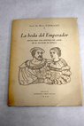 La boda del emperador notas para una historia del amor en el Alczar de Sevilla / Juan de Mata Carriazo y Arroquia