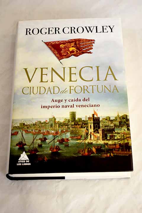 Venecia ciudad de fortuna auge y caída del imperio naval veneciano / Roger Crowley