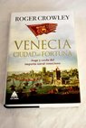 Venecia ciudad de fortuna auge y cada del imperio naval veneciano / Roger Crowley