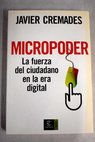 Micropoder la fuerza del ciudadano en la era digital / Javier Cremades