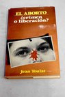 El aborto Crimen o liberación / Jean Toulat