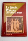 La Espaa romana / Jos Manuel Roldn Hervs