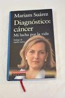 Diagnóstico cáncer mi lucha por la vida / Mariam Suárez