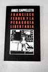 Francisco Ferrer y la pedagoga libertaria / ngel J Cappelletti