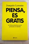 Piensa es gratis 84 ideas prcticas para potenciar el talento / Joaqun Lorente