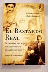 El bastardo real memorias del hijo no reconocido de Alfonso XIII / Leandro de Borbón Ruiz
