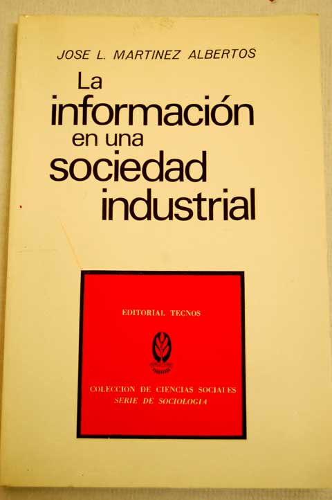 La informacion en una sociedad industrial Funcion social de los mass medio en un universo democratico / Jose Luis Martinez Albertos