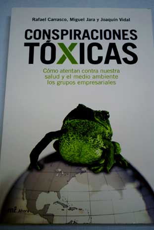 Conspiraciones txicas cmo atentan contra nuestra salud y el medio ambiente los grupos empresariales / Rafael Carrasco