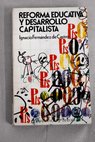 Reforma educativa y desarrollo capitalista informe crtico de la ley de educacin / Ignacio Fernndez de Castro