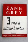 Hasta el ltimo hombre / Zane Grey
