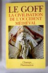 La Civilisation de l Occident mdival / Jacques Le Goff