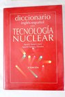 Diccionario ingls espaol sobre tecnologa nuclear glosario de trminos / Agustn Tanarro Sanz