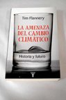 La amenaza del cambio climtico historia y futuro / Tim Flannery