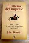 El sueño del imperio auge y caída de las potencias globales 1400 2000 / John Darwin