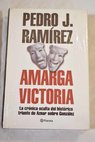 Amarga victoria la crnica oculta del histrico triunfo de Aznar sobre Gonzlez / Pedro J Ramrez
