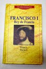 Francisco I rey de Francia / Francis Hackett