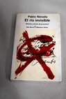 El ro invisible poesa y prosa de juventud / Pablo Neruda