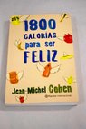 1800 calorías para ser feliz / Jean Michel Cohen