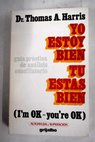 Yo estoy bien tú estás bien guía práctica de análisis conciliatorio / Thomas Anthony Harris