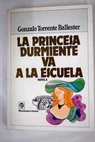La princesa durmiente va a la escuela historia de humor para eruditos / Gonzalo Torrente Ballester