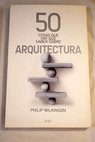 50 cosas que hay que saber sobre arquitectura / Philip Wilkinson