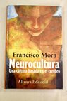 Neurocultura una cultura basada en el cerebro / Francisco Mora