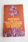 Historia de la civilización en Europa desde la caída del Imperio Romano hasta la Revolución Francesa / Francois Guizot