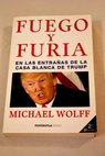 Fuego y furia en las entrañas de la Casa Blanca de Trump / Michael Wolff
