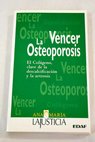 Vencer la osteoporosis el colgeno clave de la descalcificacin y la artrosis / Ana Mara Lajusticia Bergasa